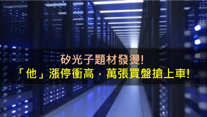 矽光子題材發燙，「他」漲停衝高，萬張買盤搶上車!