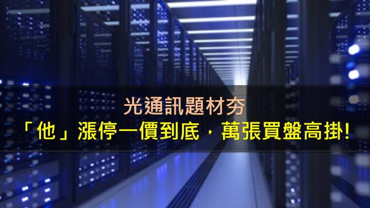 光通訊題材夯，「他」漲停一價到底，萬張買盤高掛!