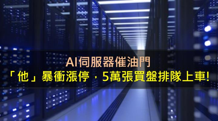AI伺服器催油門，「他」暴衝漲停，5萬張買盤排隊上車!