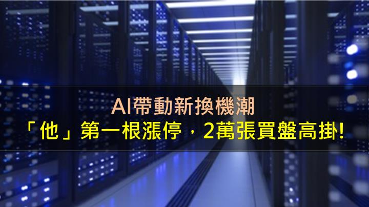 AI帶動新換機潮，「他」第一根漲停，2萬張買盤高掛!