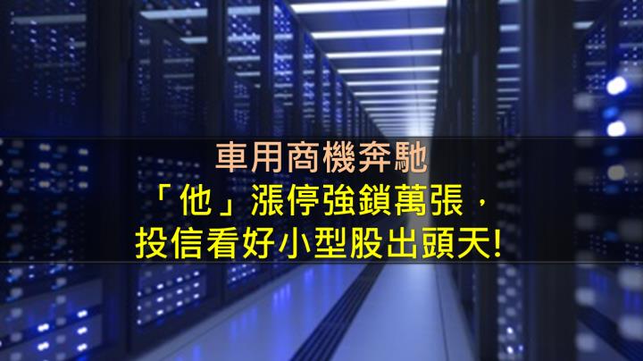 車用商機奔馳，「他」漲停強鎖萬張，投信看好小型股出頭天!