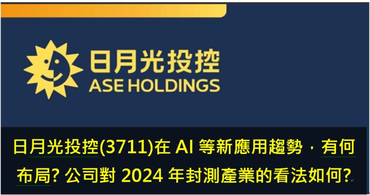日月光投控(3711)在AI等新應用趨勢，已做好何種布局? 公司對2024年封測產業的看法如何? 