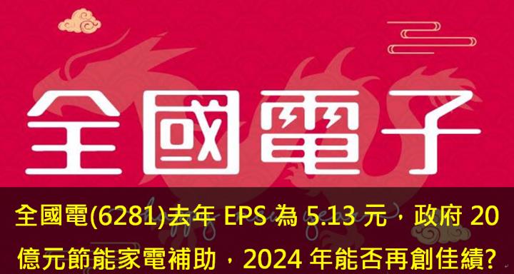全國電(6281)去年EPS為5.13元，政府推出20億元節能家電補助，2024營運能否再創佳績?