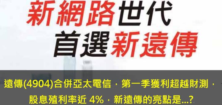 遠傳(4904)合併亞太電信，第一季獲利超越財測，股息殖利率近4％，新遠傳的亮點是...?