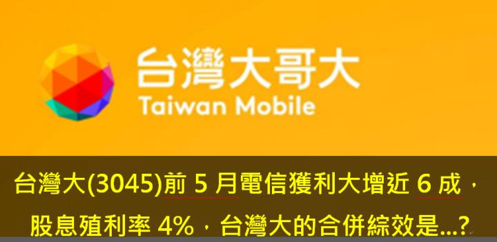台灣大(3045)前5月電信獲利大增近6成，股息殖利率4％，台灣大的合併綜效是...?