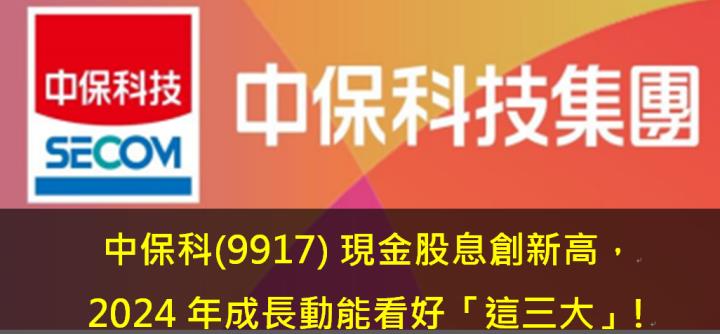 中保科(9917) 現金股息創新高，2024年成長動能看好「這三大」!