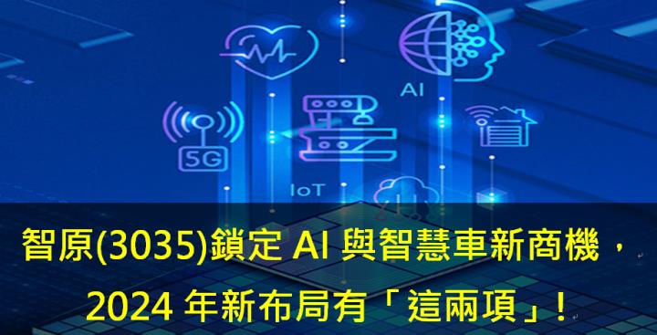 智原(3035)鎖定AI與智慧車新商機，2024年新布局有「這兩項」!