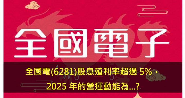 全國電(6281)股息殖利率超過5％，2025年的營運動能為...?