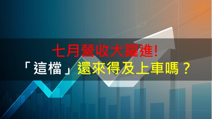 【籌碼K晨報】七月營收大躍進! 「這檔」還來得及上車嗎？