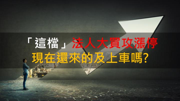 【籌碼K晨報】「這檔」法人大買攻漲停 現在還來的及上車嗎?