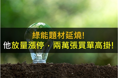 綠能題材延燒!他放量漲停，兩萬張買單高掛!