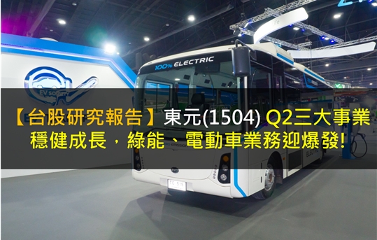 【台股研究報告】東元(1504) Q2三大事業穩健成長，綠能、電動車業務迎爆發!