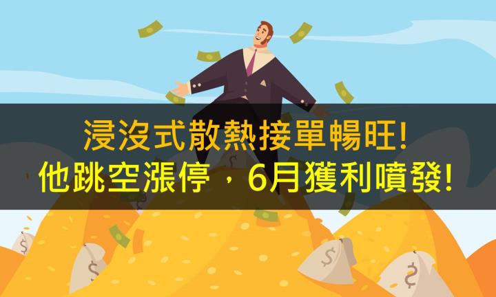 浸沒式散熱接單暢旺!他跳空漲停,6月獲利噴發!