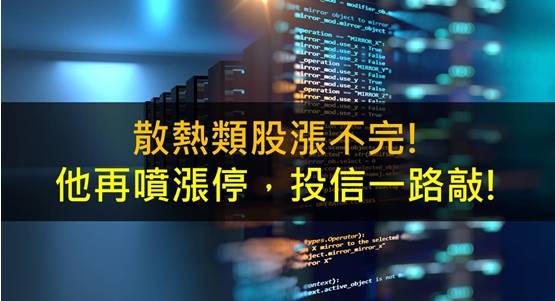 散熱類股漲不完!他再噴漲停，投信一路敲!