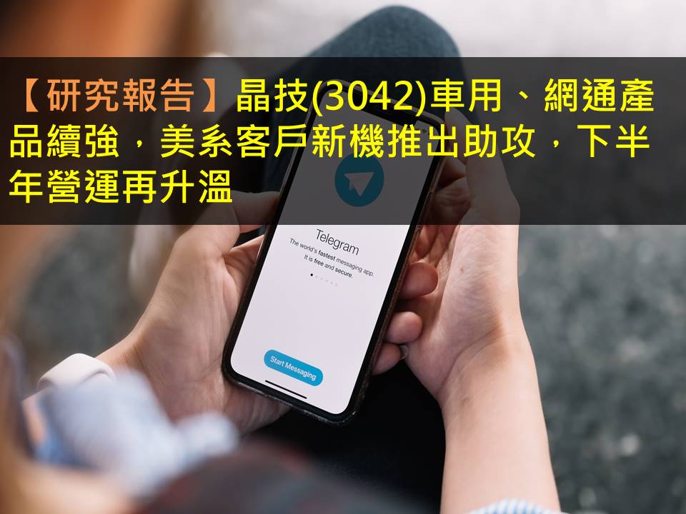 【研究報告】晶技(3042)車用、網通產品續強，美系客戶新機推出助攻，下半年營運再升溫