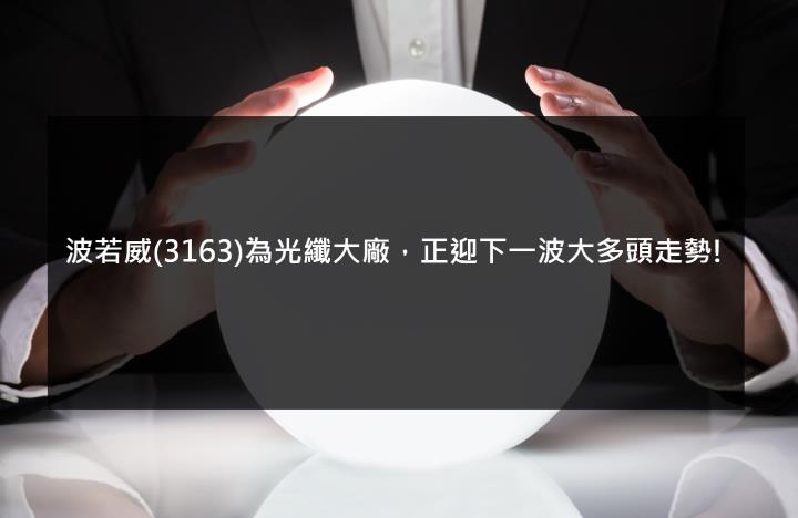 【台股研究報告】波若威(3163)為光纖大廠，正迎下一波大多頭走勢!