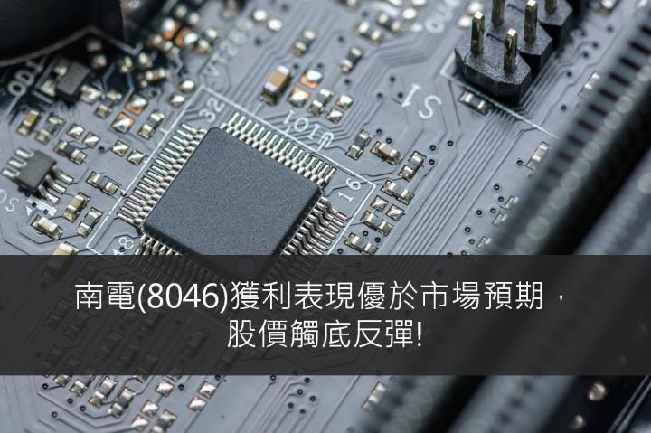 【台股研究報告】南電(8046)獲利表現優於市場預期，股價觸底反彈!
