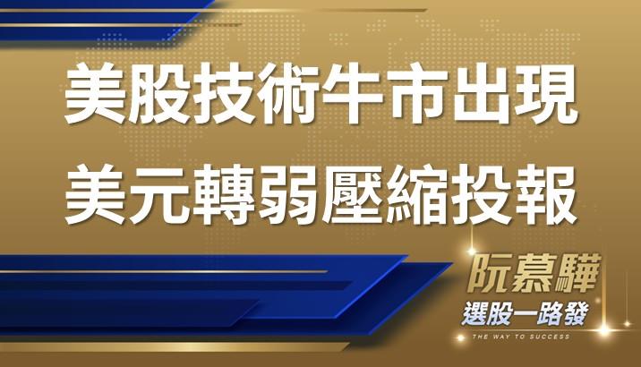 【美股週報】美股技術牛市出現 美元轉弱壓縮投報