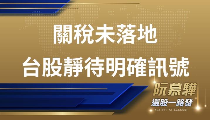 【宏觀週報】關稅未定卡住台股 市場只是等待一個明確的信號