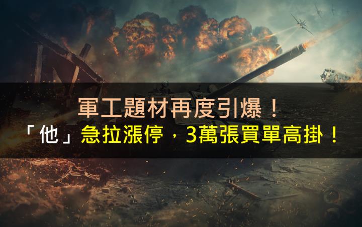 軍工題材再度引爆！「他」急拉漲停，3萬張買單高掛！