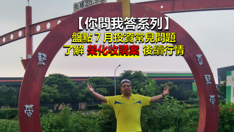 【你問我系列】盤點７月投資常見問題，再複習個股特殊事件「榮化收購」！