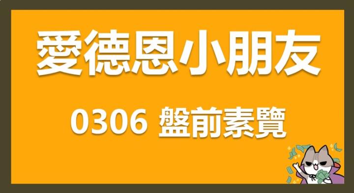 3/6 愛德恩盤前素懶!5檔短波操作股、20篇即時個股新聞,讓你掌握市場大方向