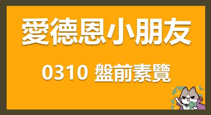 3/10 愛德恩盤前素懶！5檔短波操作股、17篇即時個股新聞，讓你掌握市場大方向