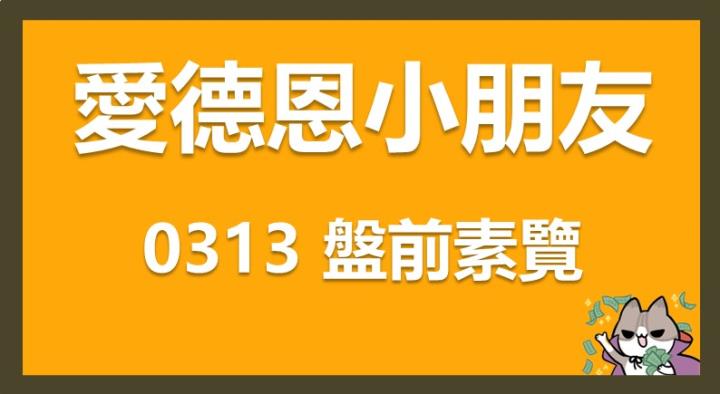 3/13 愛德恩盤前素懶！4檔短波操作股、8篇即時個股新聞，讓你掌握市場大方向