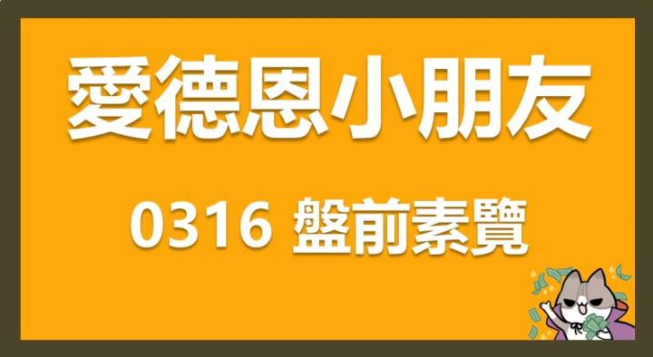 3/16 愛德恩盤前素懶！6檔短波操作股、19篇即時個股新聞，讓你掌握市場大方向
