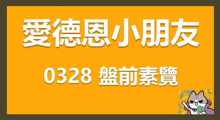 3/28 愛德恩盤前素懶！6檔短波操作股、10篇即時個股新聞，讓你掌握市場大方向