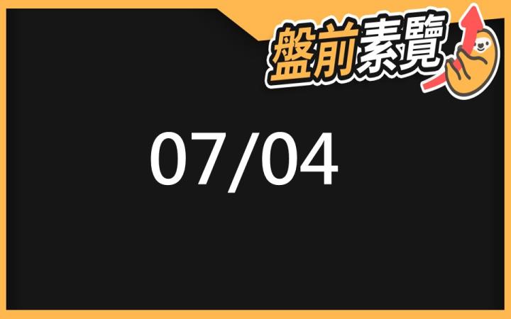 7/4 愛德恩盤前素懶！5檔短波操作股、11篇即時個股新聞，讓你掌握市場大方向