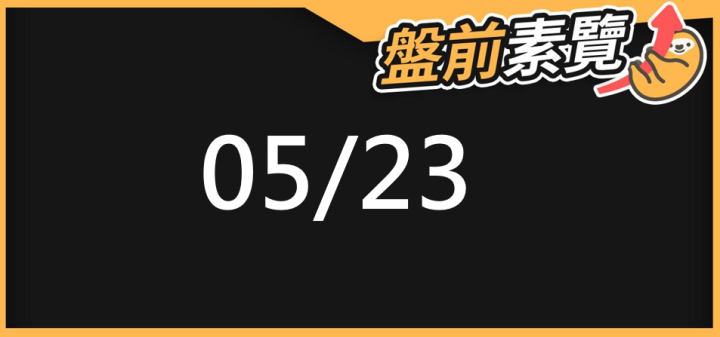 05/23 愛德恩盤前素懶！5檔短波操作股、7篇即時個股新聞，讓你掌握市場大方向