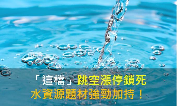 【籌碼K晨報】「這檔」跳空漲停鎖死，水資源題材強勁加持！