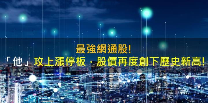 最強網通股!「他」攻上漲停板，股價再度創下歷史新高!
