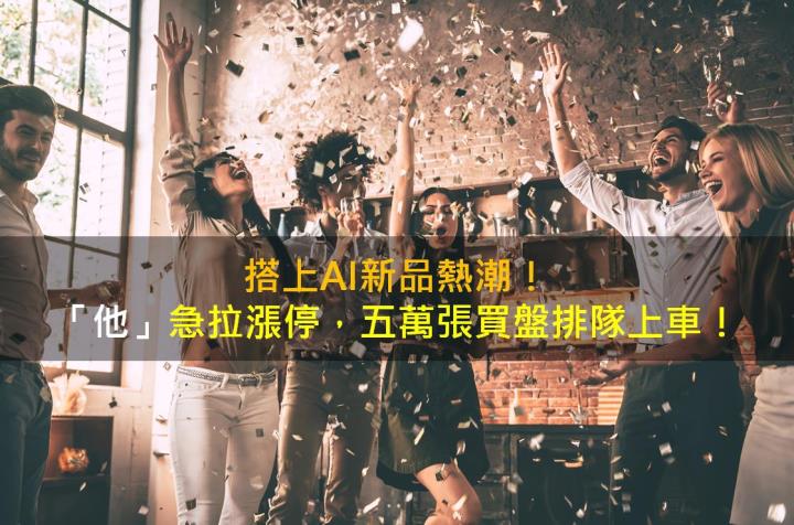 搭上AI新品熱潮!「他」急拉漲停,五萬張買盤排隊上車!