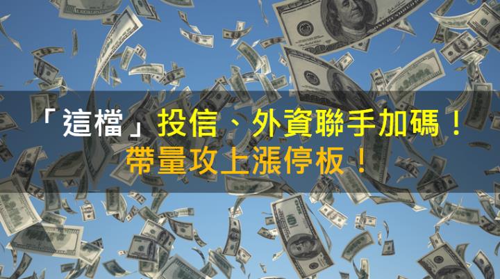 【籌碼K晨報】「這檔」投信、外資聯手加碼！帶量攻上漲停板！