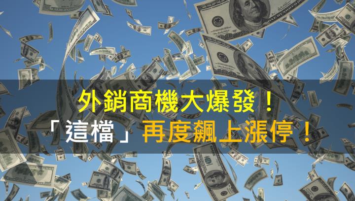 【籌碼K晨報】外銷商機大爆發！「這檔」再度飆上漲停！
