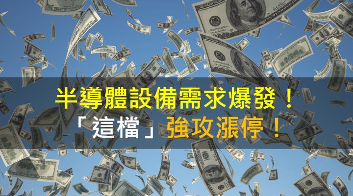 【籌碼K晨報】半導體設備需求爆發！「這檔」強攻漲停！