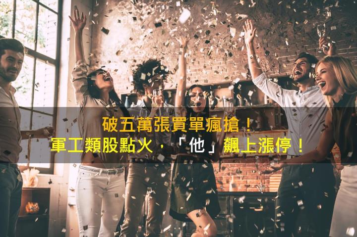 破五萬張買單瘋搶!軍工類股點火,「他」飆上漲停!