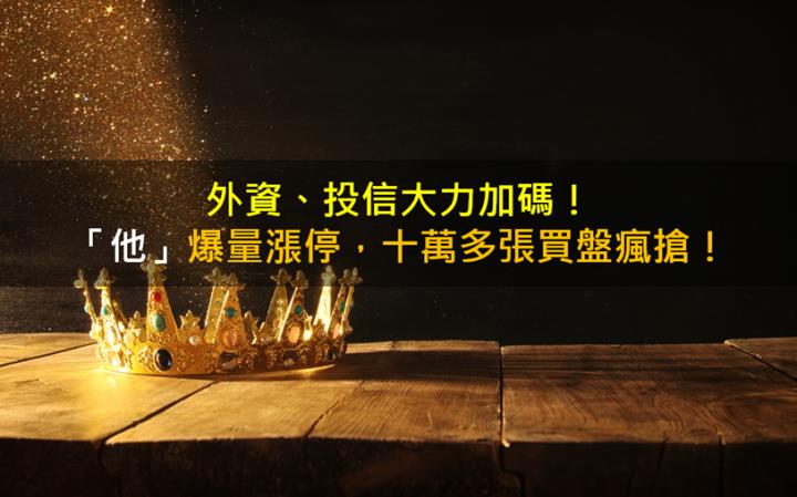 外資、投信大力加碼！「他」爆量漲停，十萬多張買盤瘋搶！