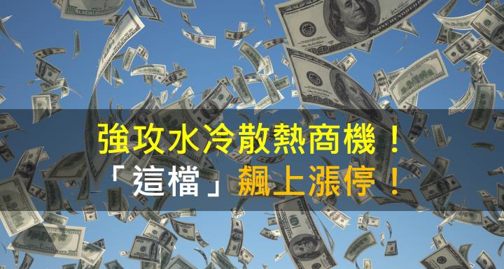 【籌碼K晨報】強攻水冷散熱商機！「這檔」飆上漲停！
