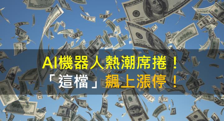 【籌碼K晨報】AI機器人熱潮席捲！「這檔」飆上漲停！