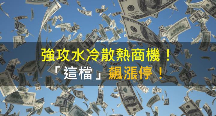 【籌碼K晨報】強攻水冷散熱商機!「這檔」飆漲停!