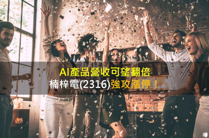 AI產品營收可望翻倍，楠梓電(2316)強攻漲停！