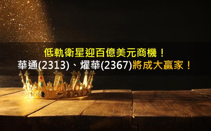 低軌衛星迎百億美元商機，華通(2313)、燿華(2367)將成大贏家！