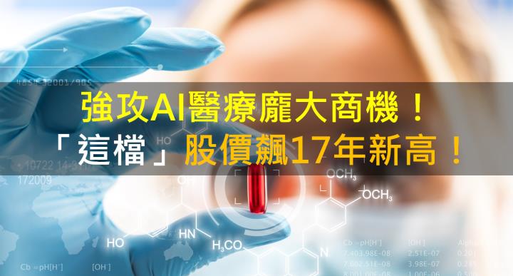 【籌碼K晨報】強攻AI醫療龐大商機！「這檔」股價飆17年新高！