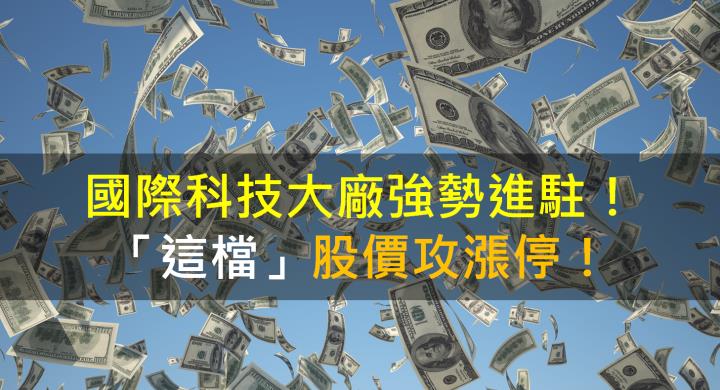 【籌碼K晨報】國際科技大廠強勢進駐！「這檔」股價攻漲停！