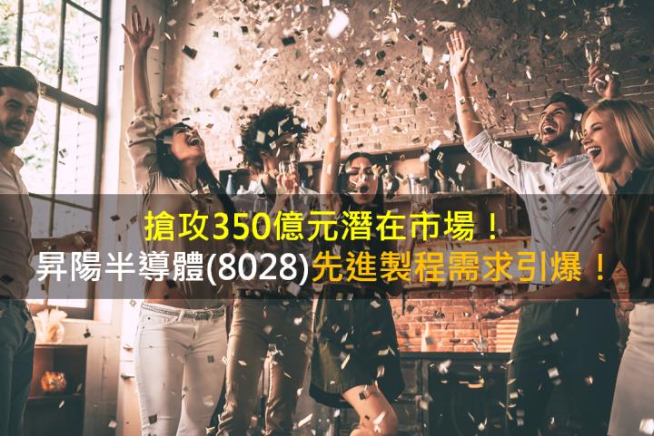 搶攻350億元潛在市場，昇陽半導體(8028)先進製程需求引爆！