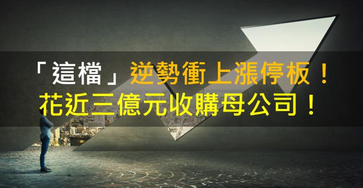 「這檔」逆勢衝上漲停板！花近三億元收購母公司！