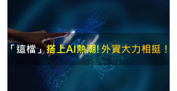 【籌碼K晨報】「這檔」搭上AI熱潮！外資大力相挺！